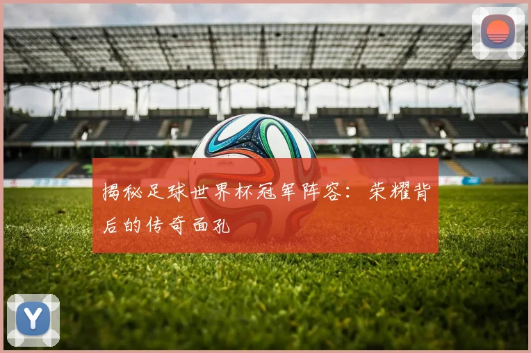 揭秘足球世界杯冠军阵容：荣耀背后的传奇面孔
