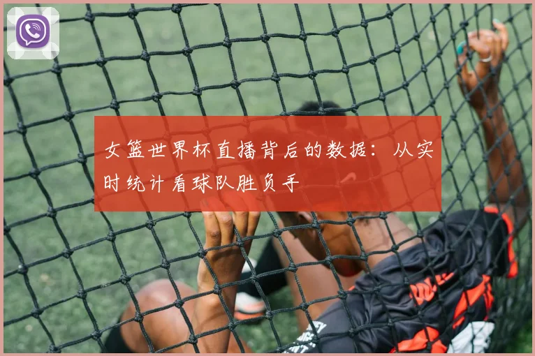 女篮世界杯直播背后的数据:从实时统计看球队胜负手