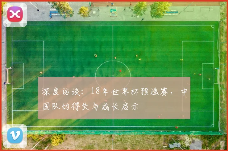 深度访谈:18年世界杯预选赛,中国队的得失与成长启示