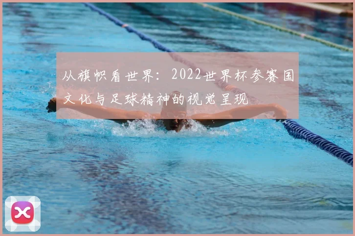 从旗帜看世界：2022世界杯参赛国文化与足球精神的视觉呈现