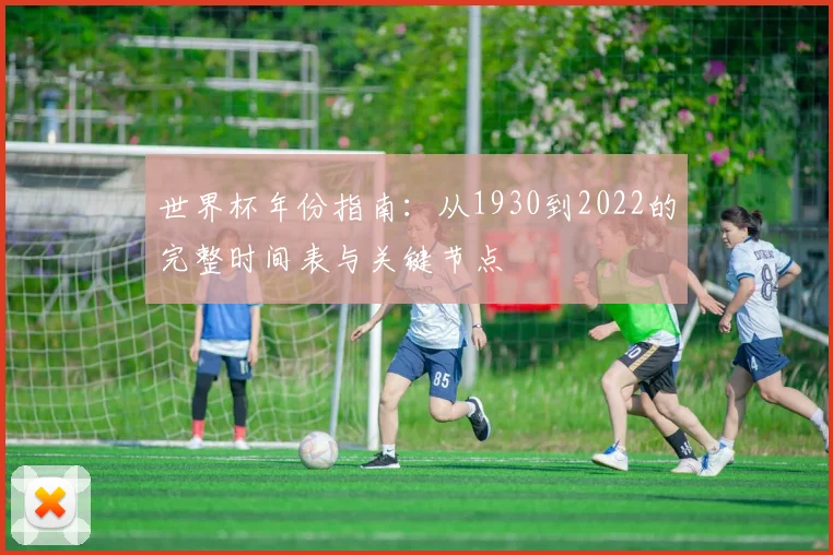 世界杯年份指南：从1930到2022的完整时间表与关键节点
