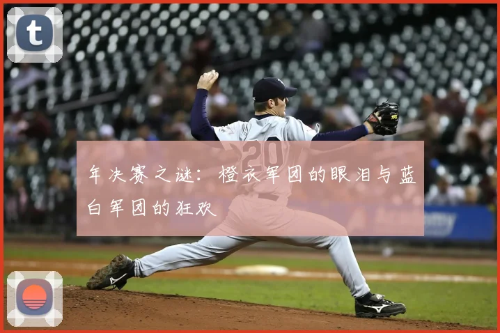年决赛之谜：橙衣军团的眼泪与蓝白军团的狂欢