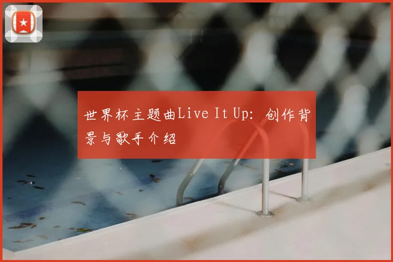 世界杯主题曲Live It Up：创作背景与歌手介绍