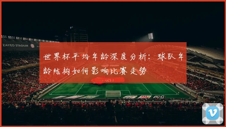 世界杯平均年龄深度分析：球队年龄结构如何影响比赛走势
