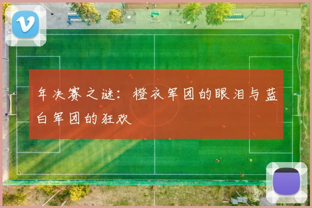 年决赛之谜：橙衣军团的眼泪与蓝白军团的狂欢