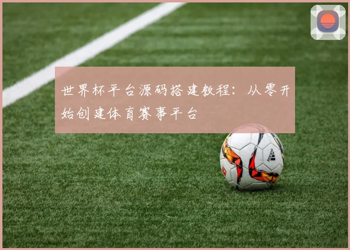 世界杯平台源码搭建教程：从零开始创建体育赛事平台