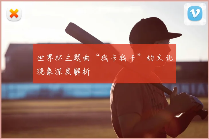 世界杯主题曲“我卡我卡”的文化现象深度解析
