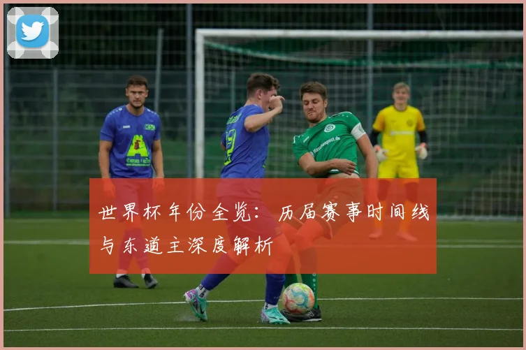 世界杯年份全览：历届赛事时间线与东道主深度解析