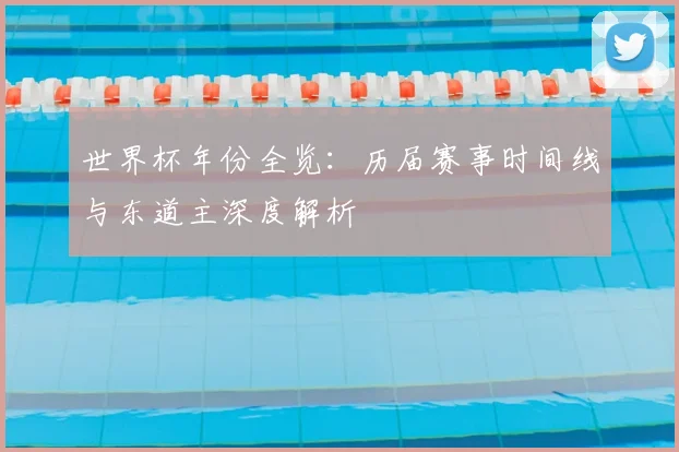 世界杯年份全览：历届赛事时间线与东道主深度解析