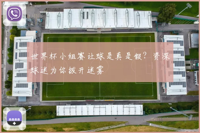 世界杯小组赛让球是真是假?资深球迷为你拨开迷雾