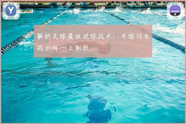 解析足球最快进球战术：开球闪电战如何一击制胜