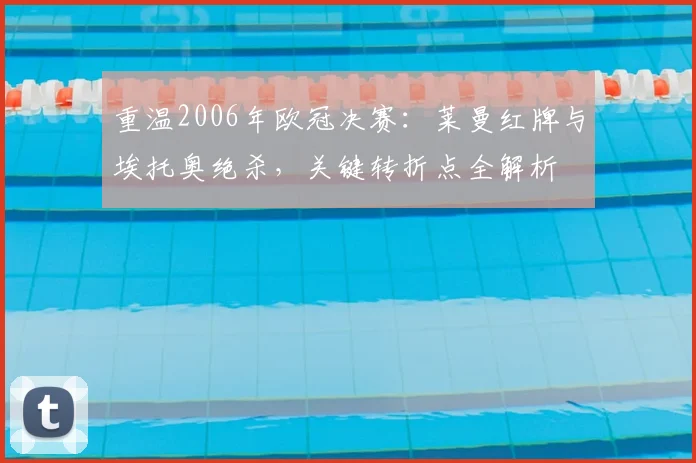 重温2006年欧冠决赛：莱曼红牌与埃托奥绝杀，关键转折点全解析