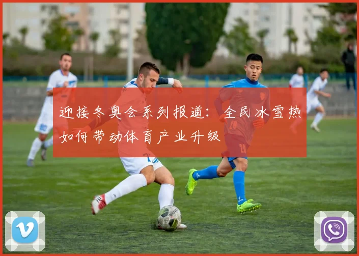 迎接冬奥会系列报道：全民冰雪热如何带动体育产业升级