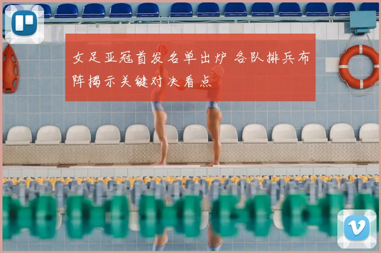 女足亚冠首发名单出炉 各队排兵布阵揭示关键对决看点