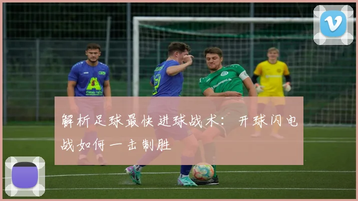 解析足球最快进球战术：开球闪电战如何一击制胜