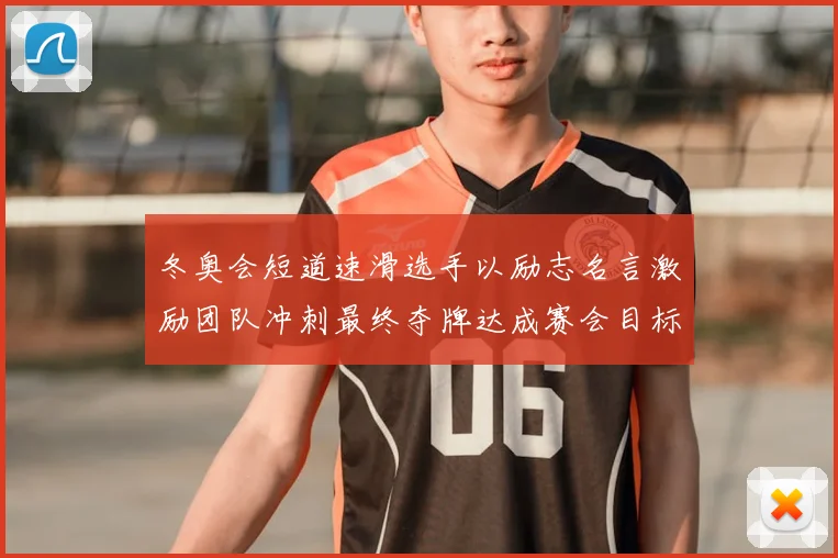 冬奥会短道速滑选手以励志名言激励团队冲刺最终夺牌达成赛会目标