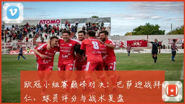 欧冠小组赛巅峰对决：巴萨迎战拜仁，球员评分与战术复盘