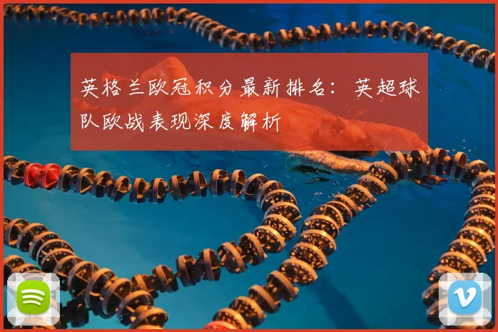 英格兰欧冠积分最新排名：英超球队欧战表现深度解析