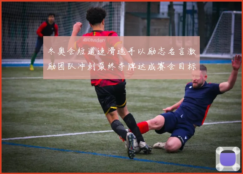 冬奥会短道速滑选手以励志名言激励团队冲刺最终夺牌达成赛会目标