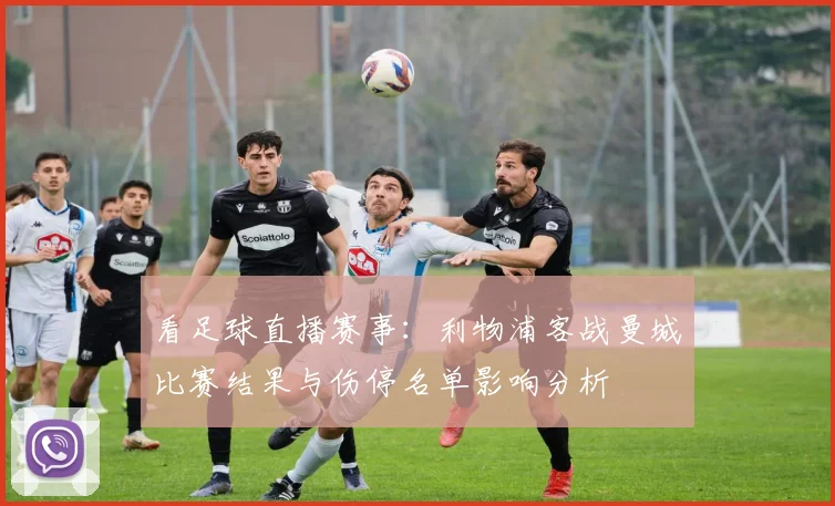 看足球直播赛事：利物浦客战曼城比赛结果与伤停名单影响分析